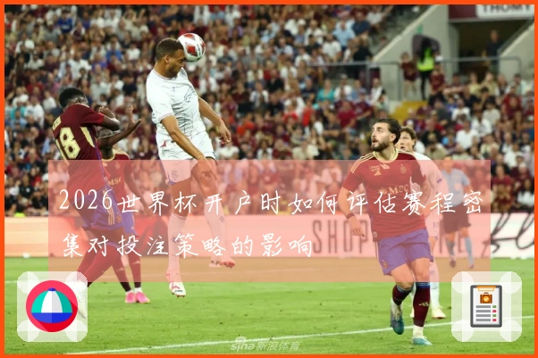 2026世界杯开户时如何评估赛程密集对投注策略的影响