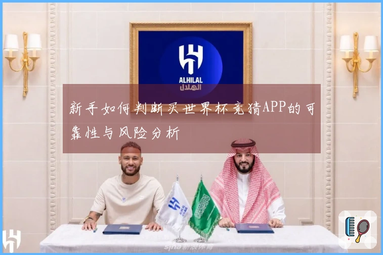 新手如何判断买世界杯竞猜APP的可靠性与风险分析